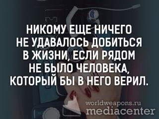 Никому еще ничего не удавалось добиться в жизни, если рядом не было человека, который бы в него верил.