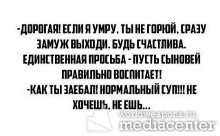 - Дорогая! Если я умру, ты не горюй, сразу замуж выходи. Будь счастлива. Единственная просьба - пусть сыновей правильно воспитает!  - Как ты за@бал! Нормальный суп!!! Не хочешь, не ешь...